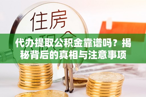 尖山代办提取公积金靠谱吗？揭秘背后的真相与注意事项
