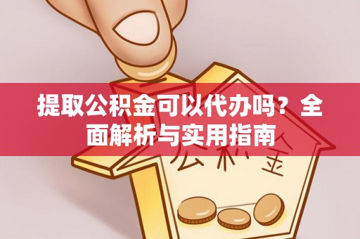 尖山提取公积金可以代办吗？全面解析与实用指南