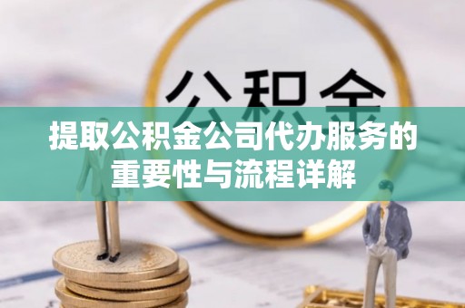 尖山提取公积金公司代办服务的重要性与流程详解