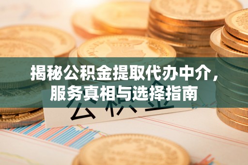 尖山揭秘公积金提取代办中介，服务真相与选择指南
