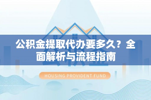 尖山公积金提取代办要多久？全面解析与流程指南