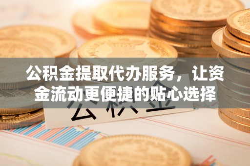 尖山公积金提取代办服务，让资金流动更便捷的贴心选择