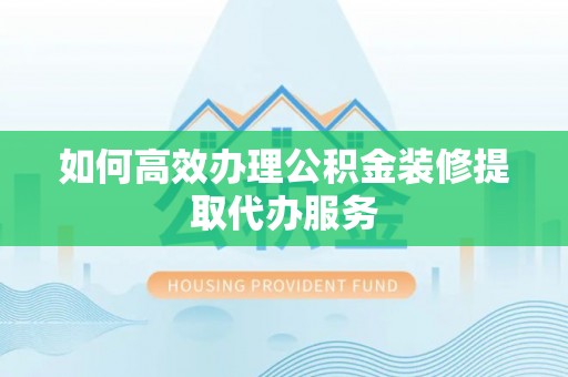 尖山如何高效办理公积金装修提取代办服务