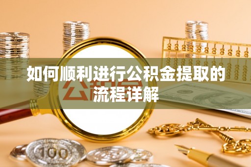 尖山如何顺利进行公积金提取的流程详解
