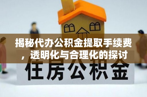 尖山揭秘代办公积金提取手续费，透明化与合理化的探讨