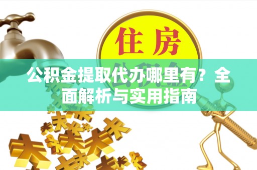 尖山公积金提取代办哪里有？全面解析与实用指南