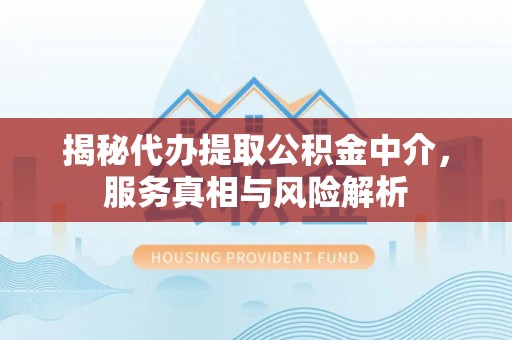 尖山揭秘代办提取公积金中介，服务真相与风险解析