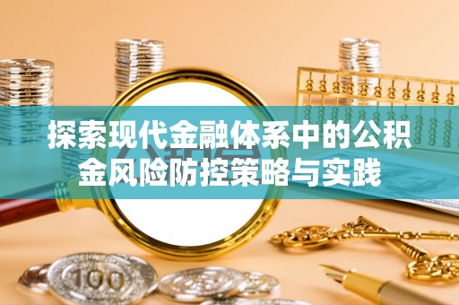 尖山探索现代金融体系中的公积金风险防控策略与实践