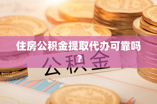 尖山住房公积金提取代办可靠吗？