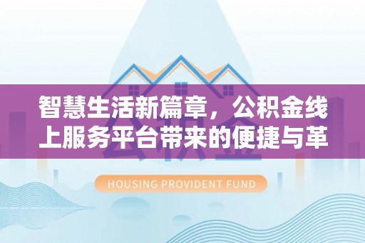 尖山智慧生活新篇章，公积金线上服务平台带来的便捷与革新