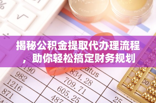 尖山揭秘公积金提取代办理流程，助你轻松搞定财务规划