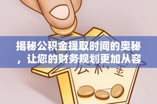 尖山揭秘公积金提取时间的奥秘，让您的财务规划更加从容