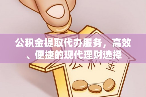 尖山公积金提取代办服务，高效、便捷的现代理财选择