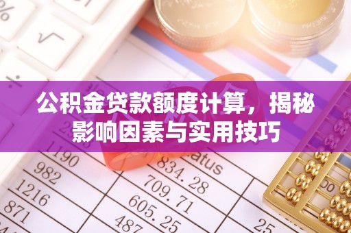 尖山公积金贷款额度计算，揭秘影响因素与实用技巧