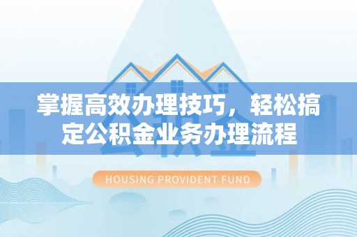 尖山掌握高效办理技巧，轻松搞定公积金业务办理流程