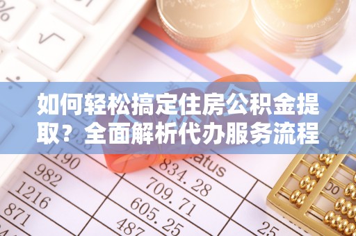 尖山如何轻松搞定住房公积金提取？全面解析代办服务流程与优势