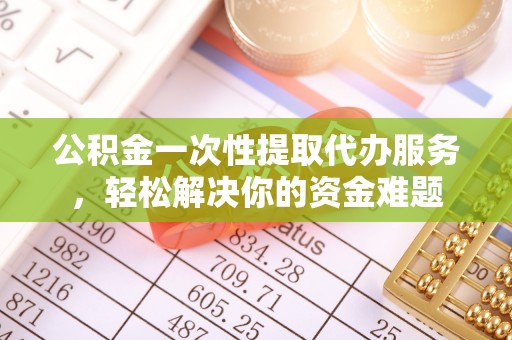 尖山公积金一次性提取代办服务，轻松解决你的资金难题