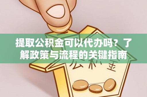 尖山提取公积金可以代办吗？了解政策与流程的关键指南