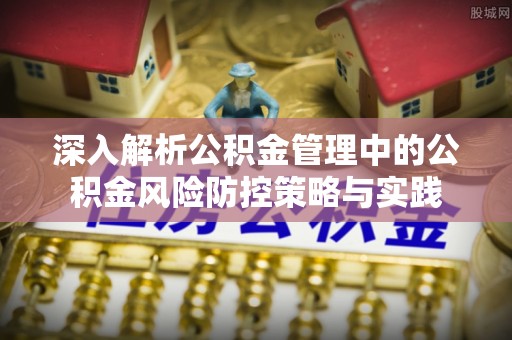 尖山深入解析公积金管理中的公积金风险防控策略与实践