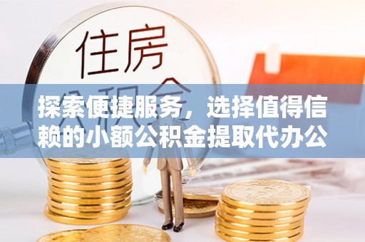 尖山探索便捷服务，选择值得信赖的小额公积金提取代办公司