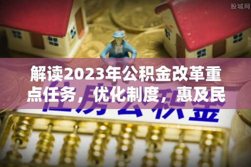 尖山解读2023年公积金改革重点任务，优化制度，惠及民生