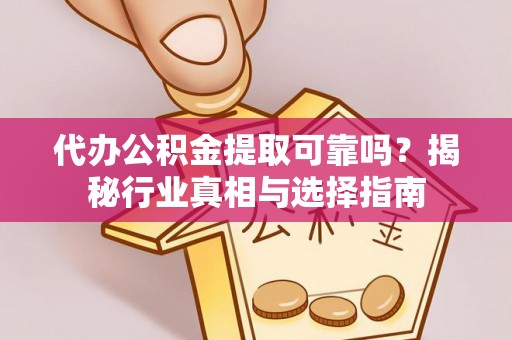 尖山代办公积金提取可靠吗？揭秘行业真相与选择指南