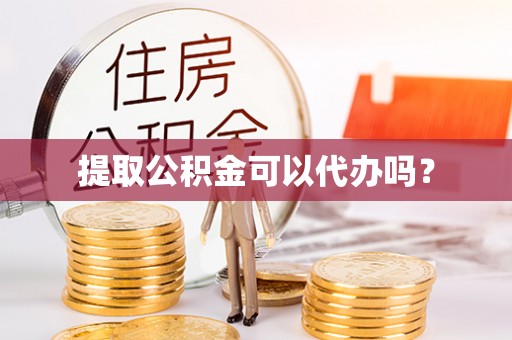 尖山提取公积金可以代办吗？