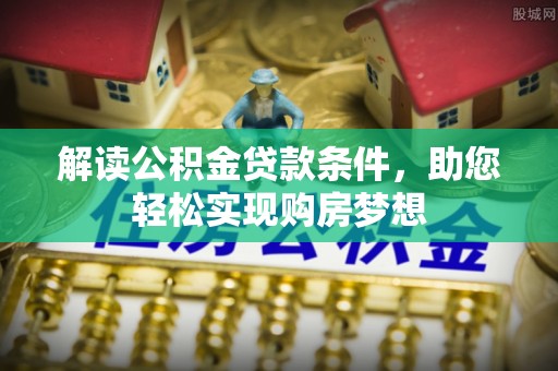尖山解读公积金贷款条件，助您轻松实现购房梦想