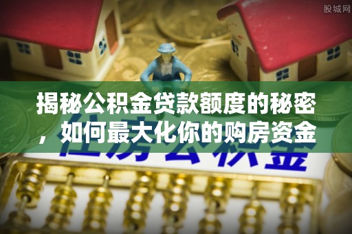尖山揭秘公积金贷款额度的秘密，如何最大化你的购房资金