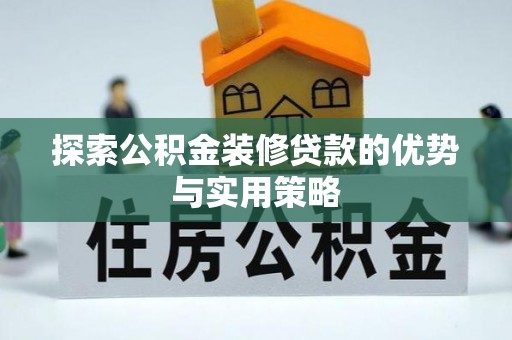 尖山探索公积金装修贷款的优势与实用策略