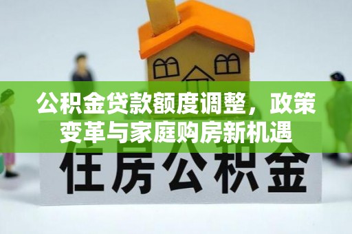 尖山公积金贷款额度调整，政策变革与家庭购房新机遇