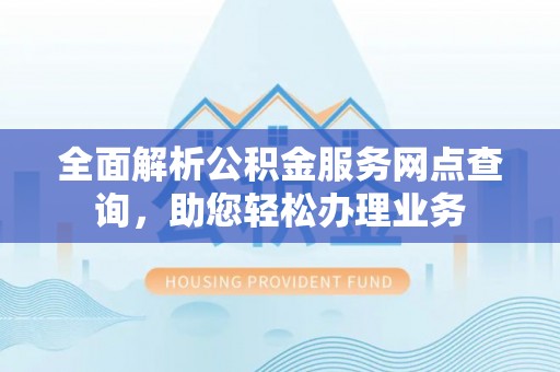 尖山全面解析公积金服务网点查询，助您轻松办理业务