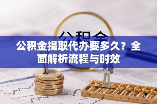 尖山公积金提取代办要多久？全面解析流程与时效