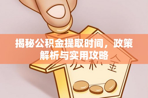 尖山揭秘公积金提取时间，政策解析与实用攻略