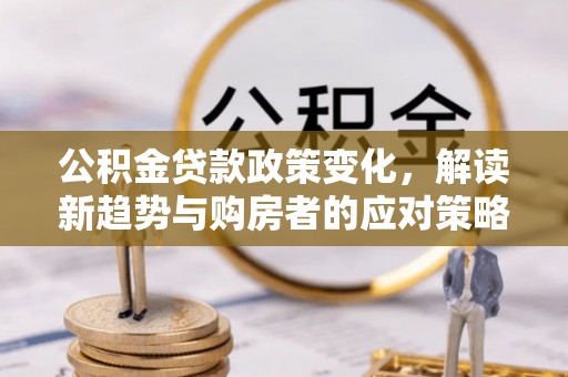 尖山公积金贷款政策变化，解读新趋势与购房者的应对策略
