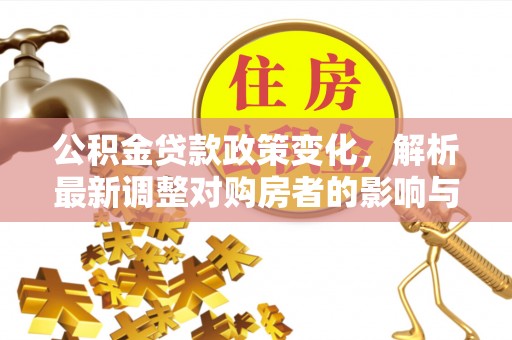 尖山公积金贷款政策变化，解析最新调整对购房者的影响与机遇