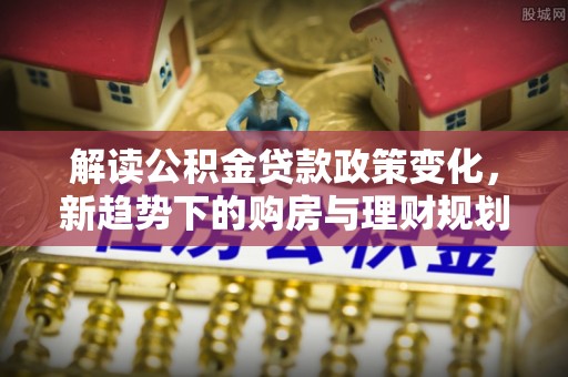 尖山解读公积金贷款政策变化，新趋势下的购房与理财规划