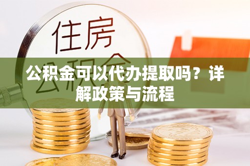 尖山公积金可以代办提取吗？详解政策与流程