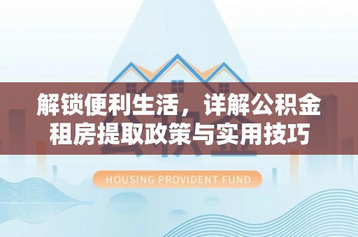 尖山解锁便利生活，详解公积金租房提取政策与实用技巧