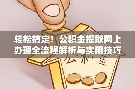 尖山轻松搞定！公积金提取网上办理全流程解析与实用技巧