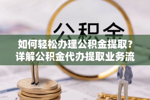 尖山如何轻松办理公积金提取？详解公积金代办提取业务流程与优势