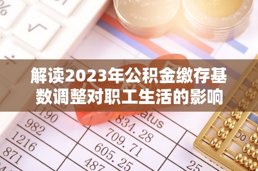 尖山解读2023年公积金缴存基数调整对职工生活的影响