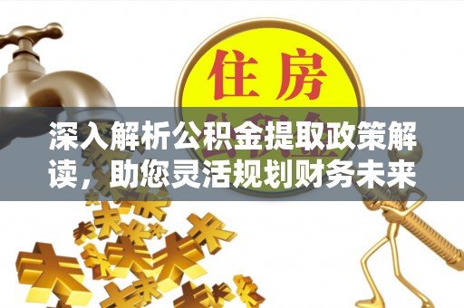 尖山深入解析公积金提取政策解读，助您灵活规划财务未来