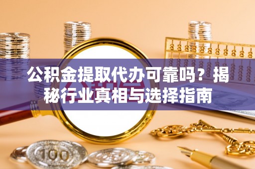 尖山公积金提取代办可靠吗？揭秘行业真相与选择指南