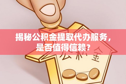 尖山揭秘公积金提取代办服务，是否值得信赖？