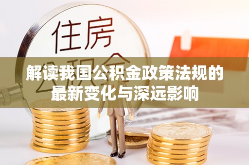 尖山解读我国公积金政策法规的最新变化与深远影响