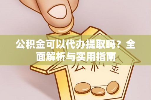 尖山公积金可以代办提取吗？全面解析与实用指南