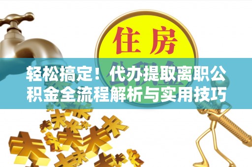 尖山轻松搞定！代办提取离职公积金全流程解析与实用技巧