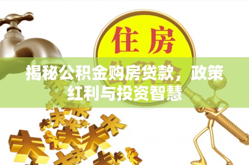 尖山揭秘公积金购房贷款，政策红利与投资智慧