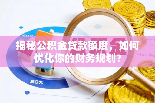 尖山揭秘公积金贷款额度，如何优化你的财务规划？